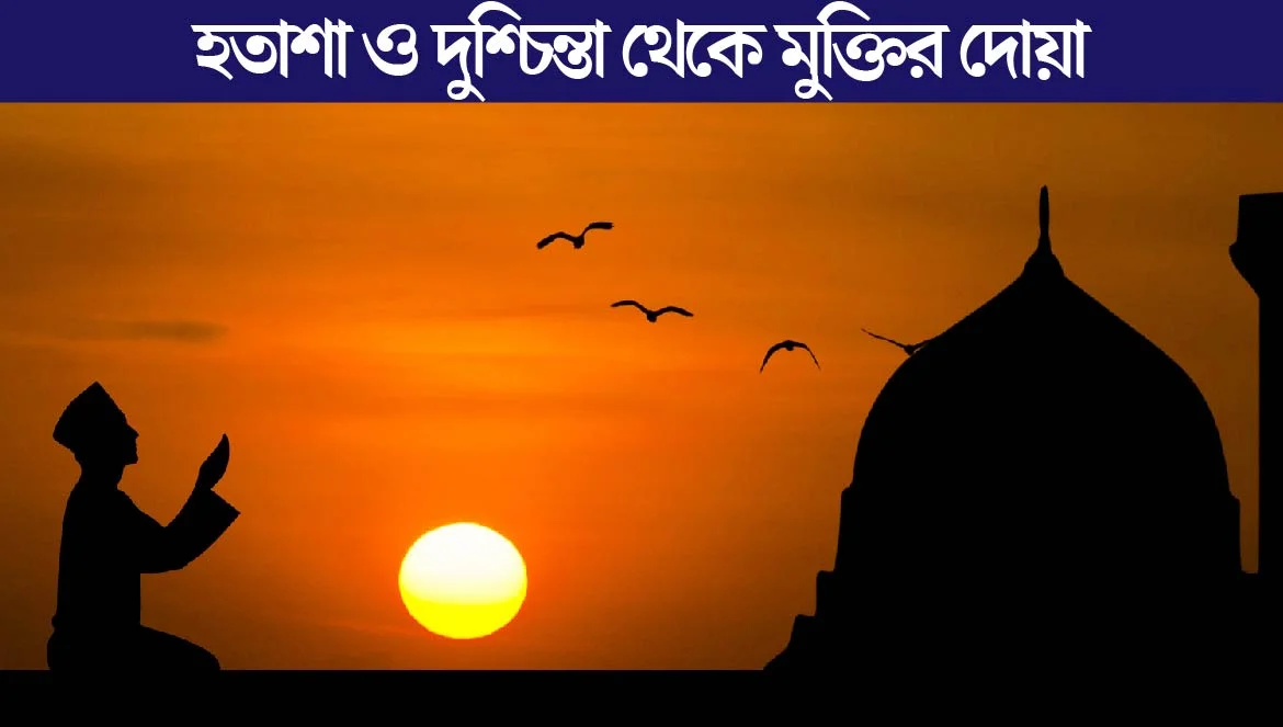 দুশ্চিন্তা ও বিষণ্ণতা দূর করার ১০টি বিশেষ দোয়া